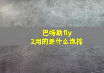 巴特勒fly 2用的是什么泡棉